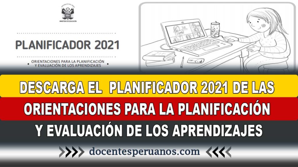 DESCARGA EL PLANIFICADOR 2021 de las ORIENTACIONES PARA LA PLANIFICACIÓN Y EVALUACIÓN DE LOS APRENDIZAJES