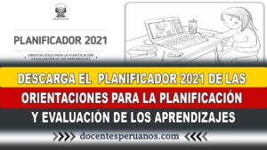 DESCARGA EL PLANIFICADOR 2021 de las ORIENTACIONES PARA LA PLANIFICACIÓN Y EVALUACIÓN DE LOS APRENDIZAJES