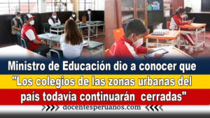 Ministro de Educación dio a conocer que "Los colegios de las zonas urbanas del país todavía continuarán cerradas"