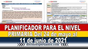 PLANIFICADOR PARA EL NIVEL PRIMARIA Del 24 de mayo al 11 de junio de 2021