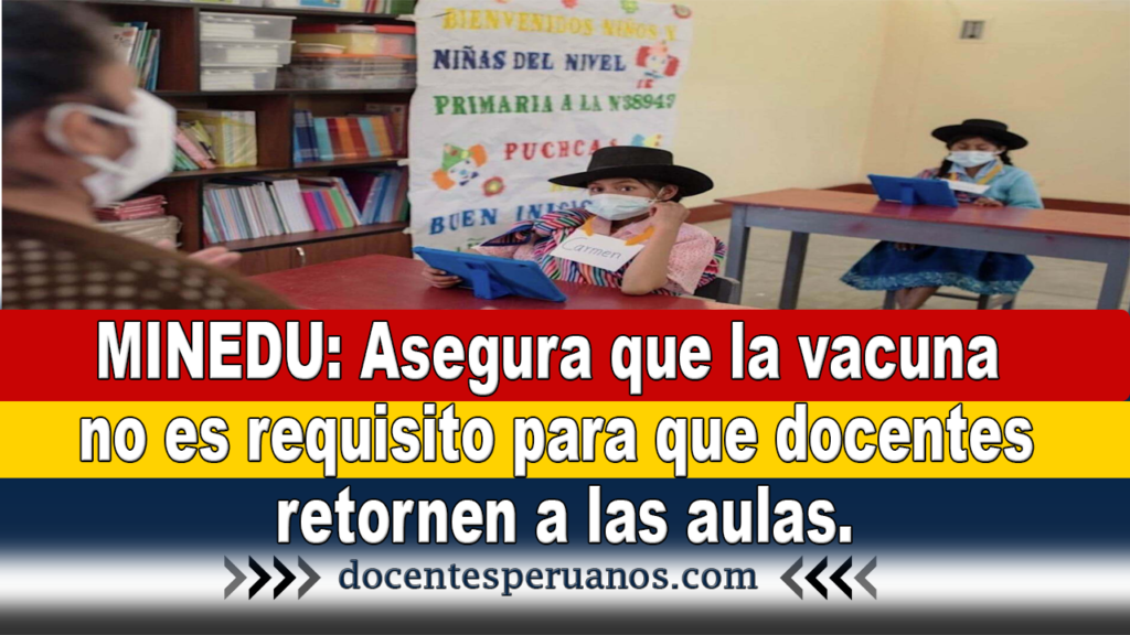 MINEDU: asegura que la vacuna no es requisito para que docentes retornen a las aulas.