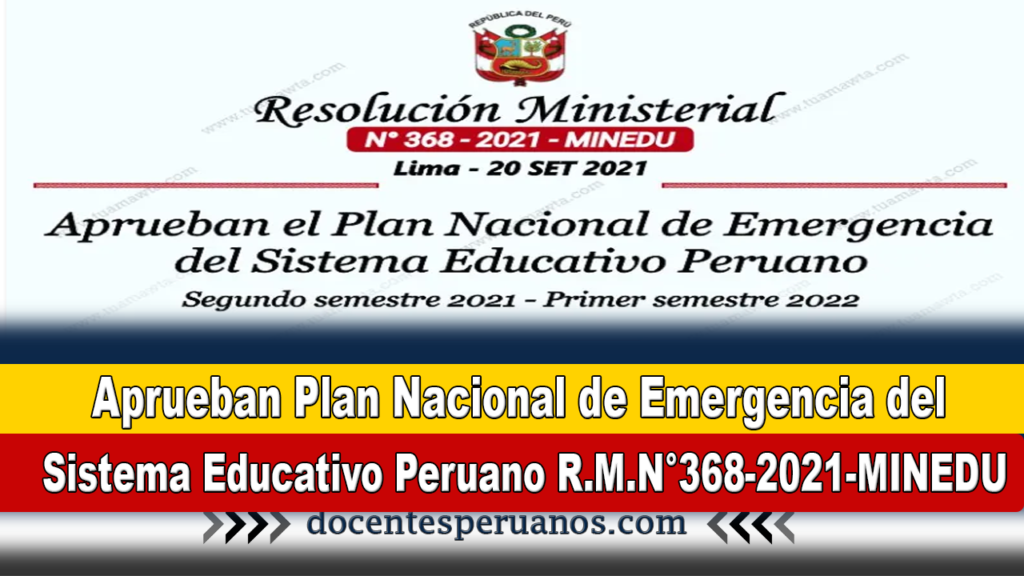 Aprueban Plan Nacional de Emergencia del Sistema Educativo Peruano R.M.N°368-2021-MINEDU