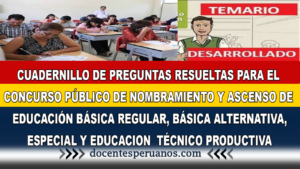 CUADERNILLO DE PREGUNTAS RESUELTAS PARA EL CONCURSO PÚBLICO DE NOMBRAMIENTO Y ASCENSO DE EDUCACIÓN BÁSICA REGULAR, BÁSICA ALTERNATIVA, ESPECIAL Y EDUCACION TÉCNICO PRODUCTIVA