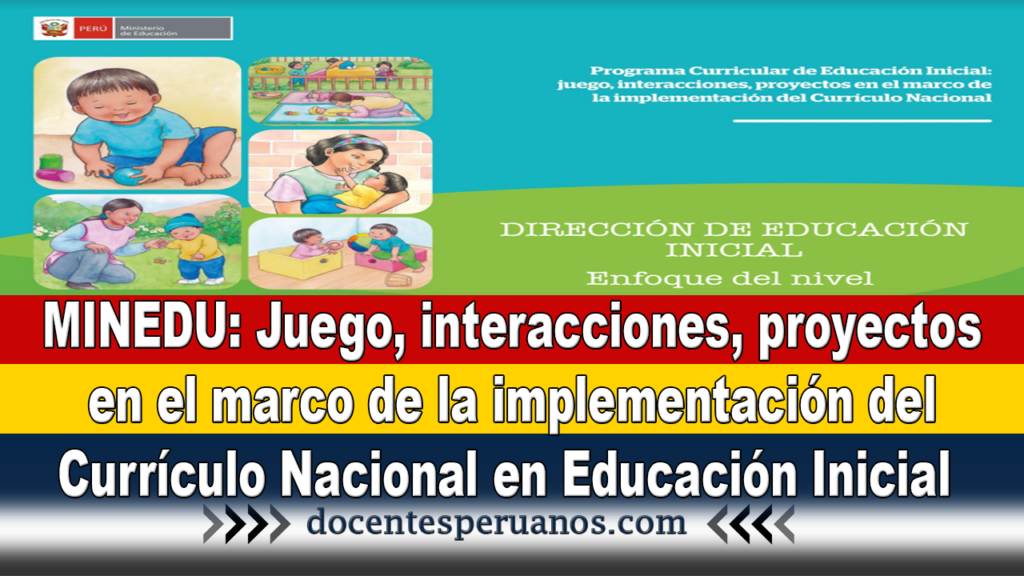 MINEDU: Juego, interacciones, proyectos en el marco de la implementación del Currículo Nacional en Educación Inicial