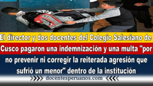 El director y dos docentes del Colegio Salesiano de Cusco pagaron una indemnización y una multa "por no prevenir ni corregir la reiterada agresión que sufrió un menor" dentro de la institución