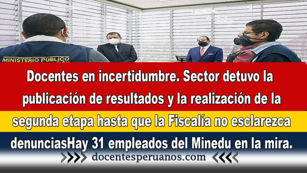 Docentes en incertidumbre. Sector detuvo la publicación de resultados y la realización de la segunda etapa hasta que la Fiscalía no esclarezca denuncias. Hay 31 empleados del Minedu en la mira.