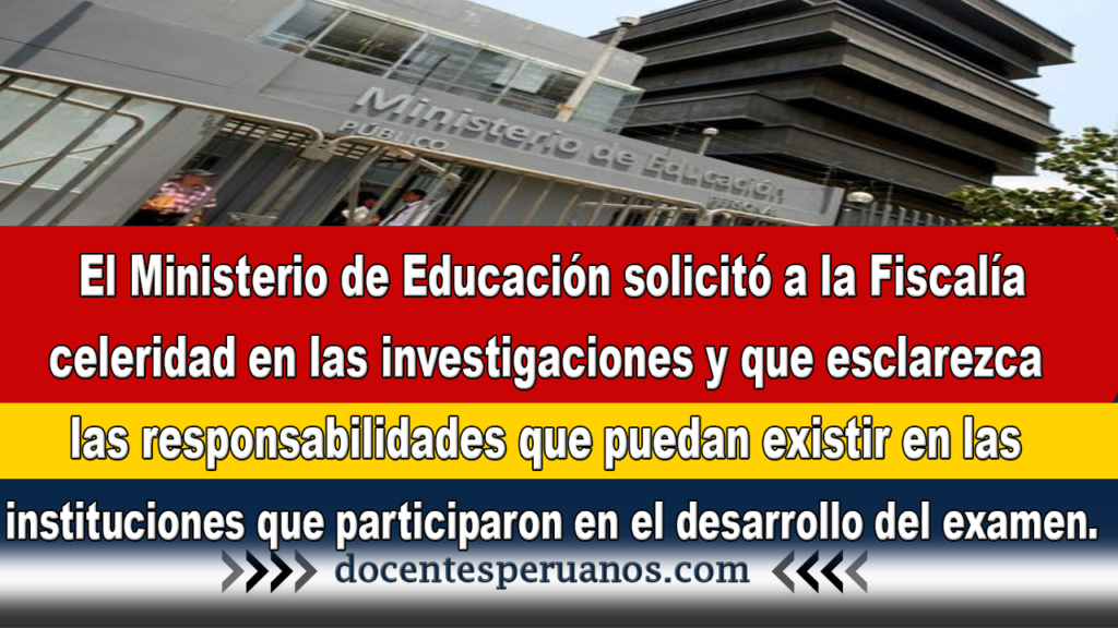 El Ministerio de Educación solicitó a la Fiscalía celeridad en las investigaciones y que esclarezca las responsabilidades que puedan existir en las instituciones que participaron en el desarrollo del examen.