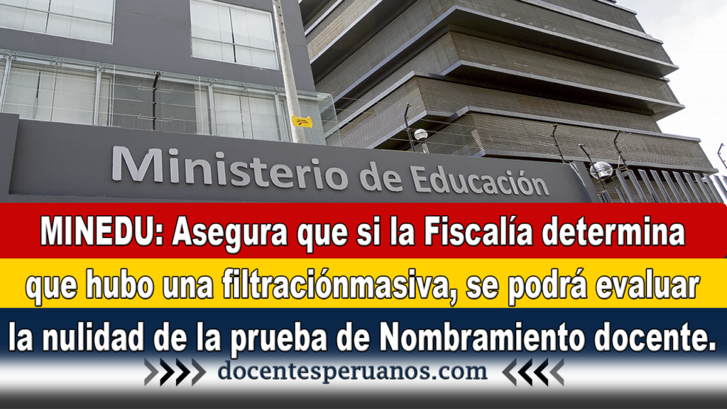 MINEDU: Asegura que si la Fiscalía determina que hubo una filtración masiva, se podrá evaluar la nulidad de la prueba de Nombramiento docente 2021.