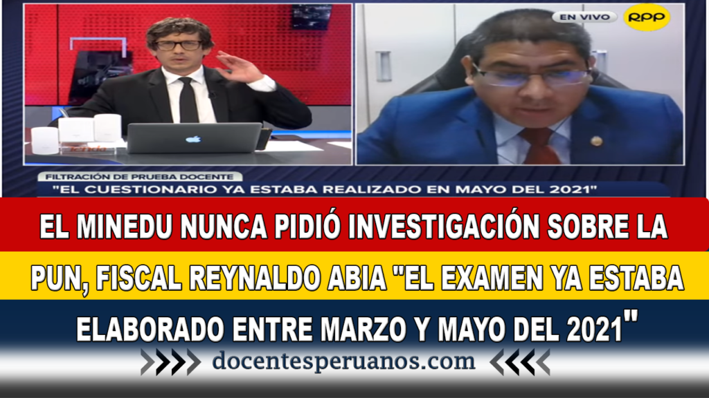 EL MINEDU NUNCA PIDIÓ INVESTIGACIÓN SOBRE LA PUN, FISCAL REYNALDO ABIA "EL EXAMEN YA ESTABA ELABORADO ENTRE MARZO Y MAYO DEL 2021"