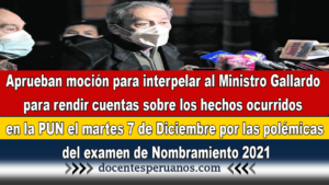 Aprueban moción para interpelar al Ministro Gallardo para rendir cuentas sobre los hechos ocurridos en la PUN el martes 7 de Diciembre por las polémicas del examen de Nombramiento 2021