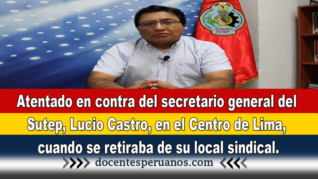 Atentado en contra del secretario general del Sutep, Lucio Castro, en el Centro de Lima, cuando se retiraba de su local sindical.