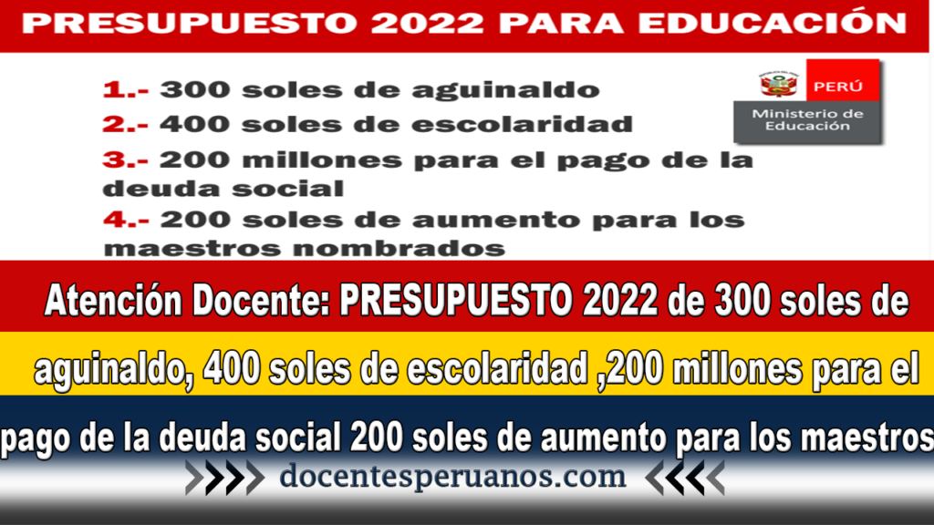 Atención Docente: PRESUPUESTO 2022 de 300 soles de aguinaldo, 400 soles de escolaridad ,200 millones para el pago de la deuda social y 200 soles de aumento para los maestros nombrados.