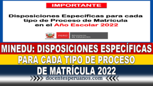 MINEDU: DISPOSICIONES ESPECÍFICAS PARA CADA TIPO DE PROCESO DE MATRÍCULA 2022