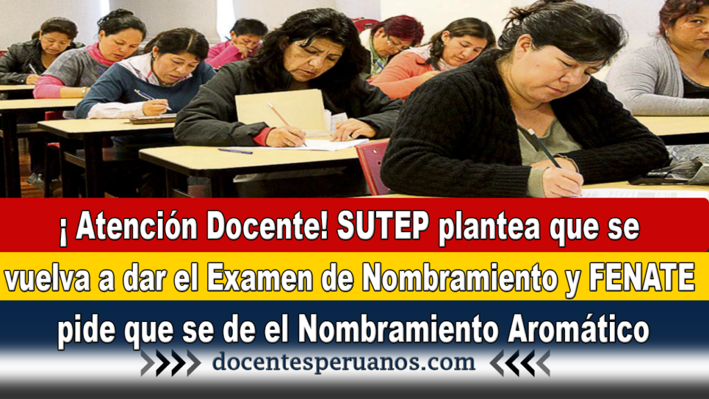 ¡ Atención Docente! SUTEP plantea que se vuelva a dar el Examen de Nombramiento y FENATE pide que se de el Nombramiento Aromático