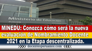 MINEDU: Conozca cómo será la nueva evaluación de Nombramiento Docente 2021 en la Etapa descentralizada.