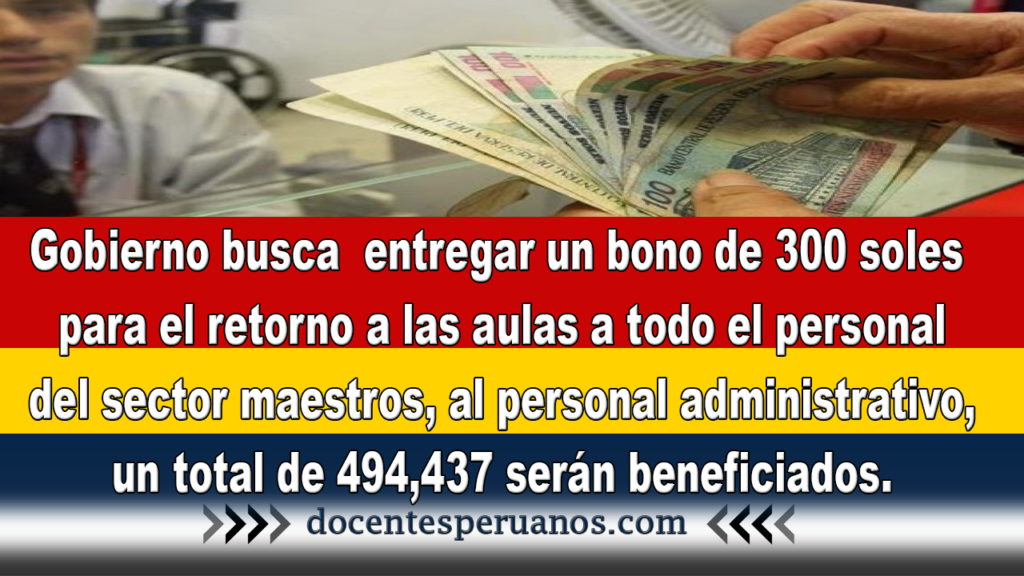 Gobierno busca entregar un bono de 300 soles para el retorno a las aulas a todo el personal del sector maestros, al personal administrativo, un total de 494,437 serán beneficiados.