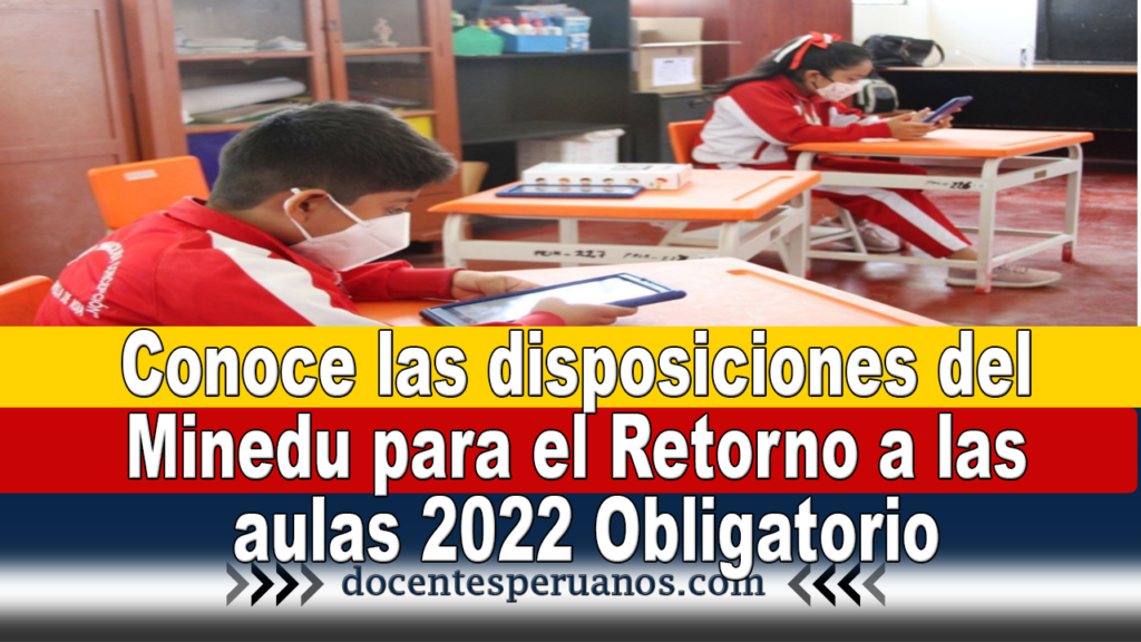 Conoce las disposiciones del Minedu para el Retorno a las aulas 2022 Obligatorio