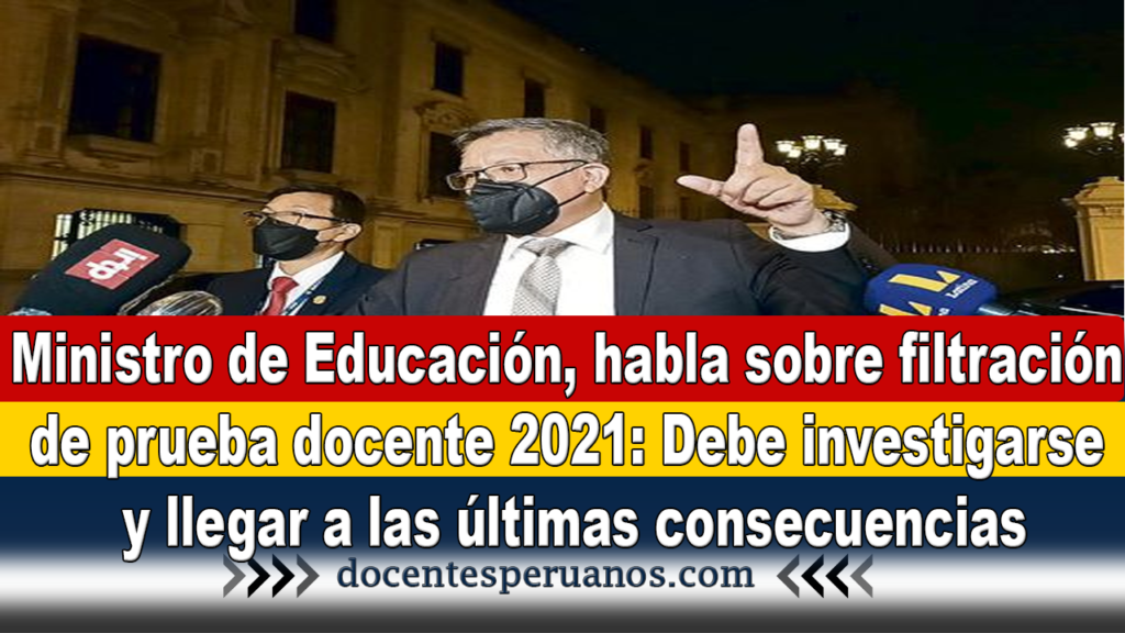 Ministro de Educación, habla sobre filtración de prueba docente 2021: Debe investigarse y llegar a las últimas consecuencias