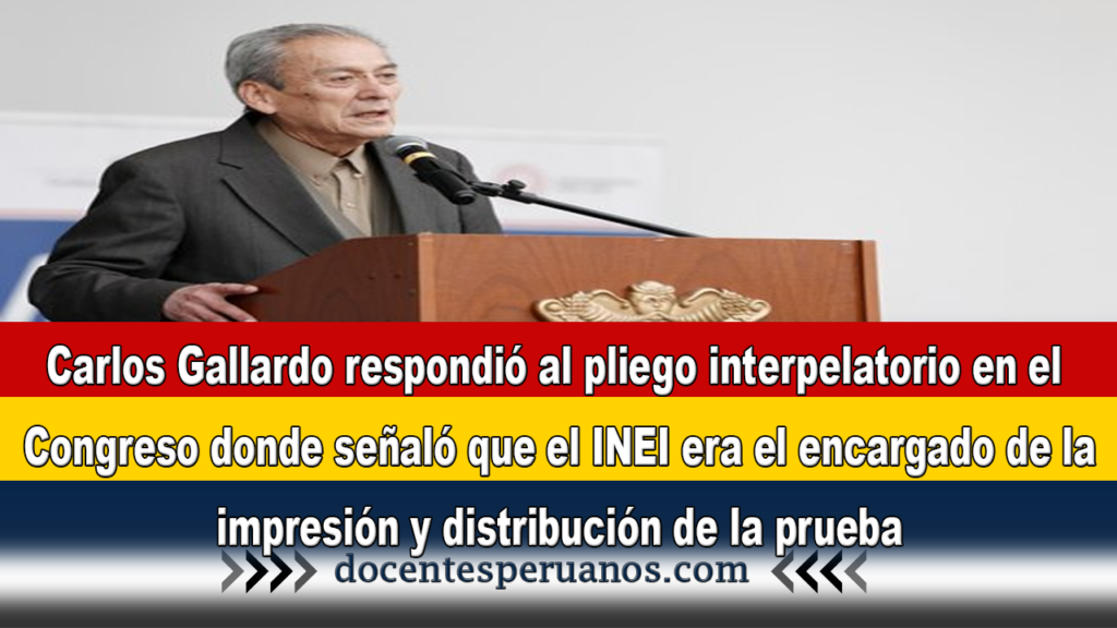 Carlos Gallardo respondió al pliego interpelatorio en el Congreso donde señaló que el INEI era el encargado de la impresión y distribución de la prueba