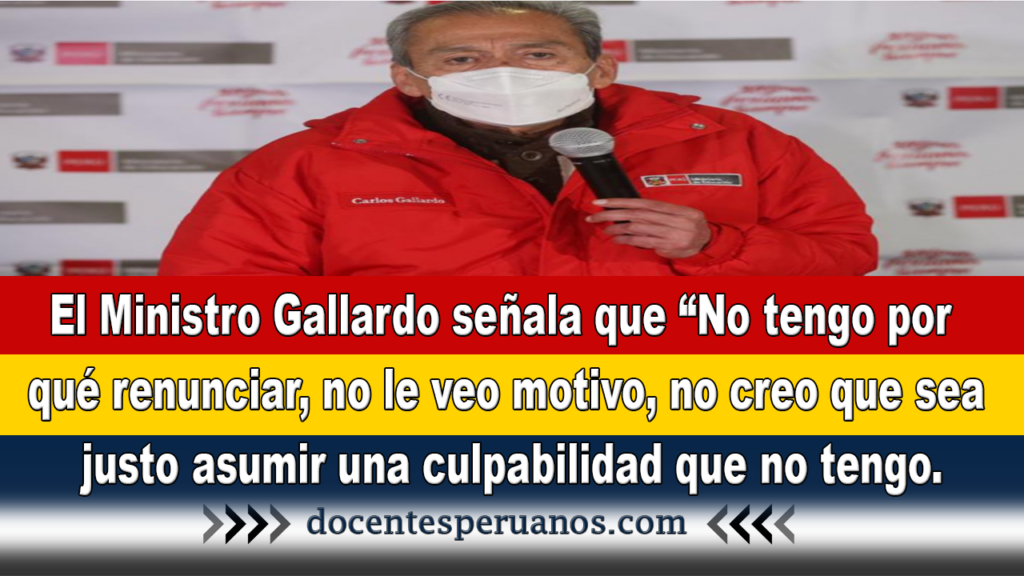 El Ministro Gallardo señala que “No tengo por qué renunciar, no le veo motivo, no creo que sea justo asumir una culpabilidad que no tengo.