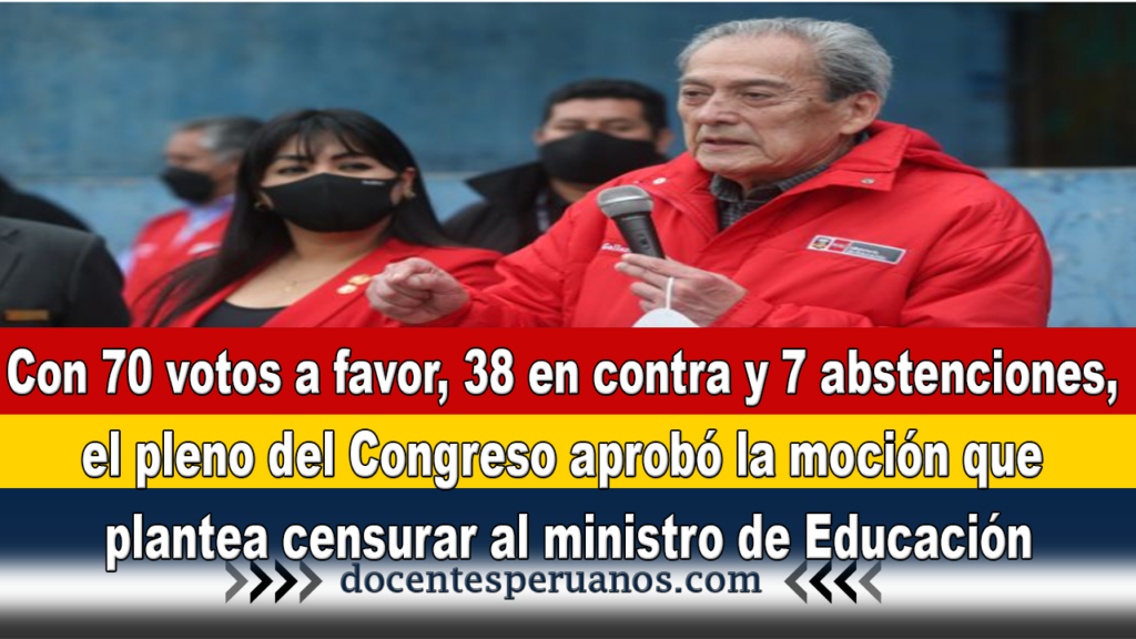 Con 70 votos a favor, 38 en contra y 7 abstenciones, el pleno del Congreso aprobó la moción que plantea censurar al ministro de Educación