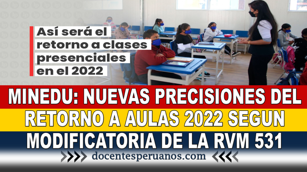 MINEDU: NUEVAS PRECISIONES DEL RETORNO A AULAS 2022 SEGUN MODIFICATORIA DE LA RVM 531