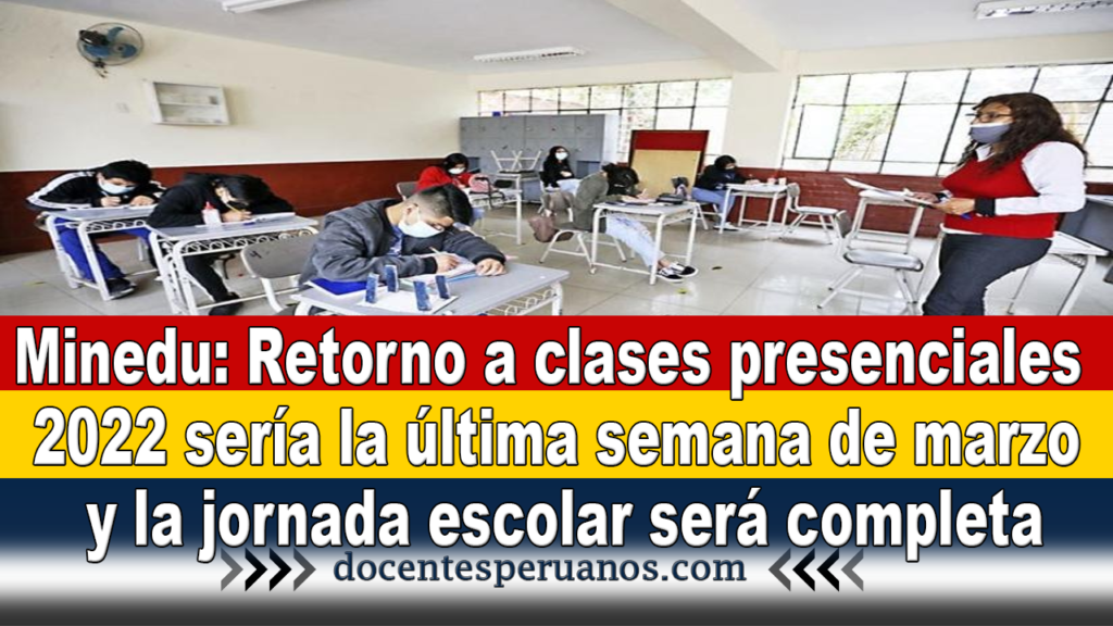 Minedu: Retorno a clases presenciales 2022 sería la última semana de marzo y la jornada escolar será completa