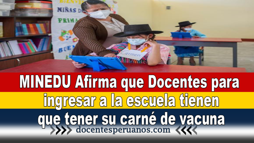 MINEDU Afirma que Docentes para ingresar a la escuela tienen que tener su carné de vacuna