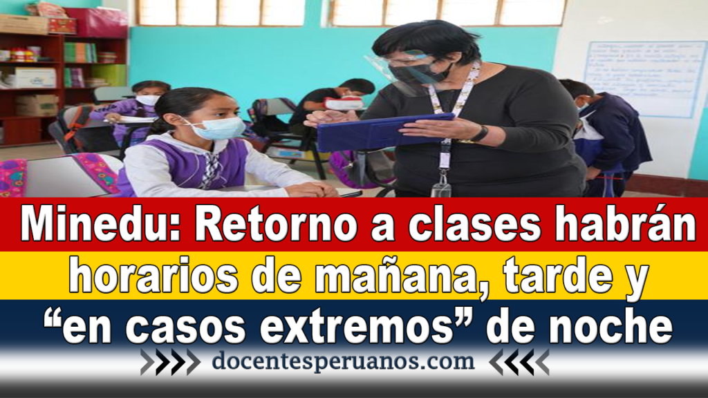 Minedu: Retorno a clases habrán horarios de mañana, tarde y “en casos extremos” de noche