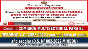 Crean la COMISIÓN MULTISECTORIAL PARA EL RETORNO A CLASES 2022 y para el inicio de cada año escolar (D.S. Nº 002-2022-MINEDU)