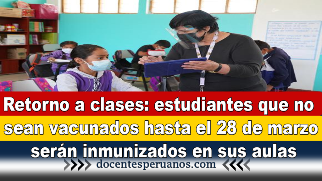 Retorno a clases: estudiantes que no sean vacunados hasta el 28 de marzo serán inmunizados en sus aulas