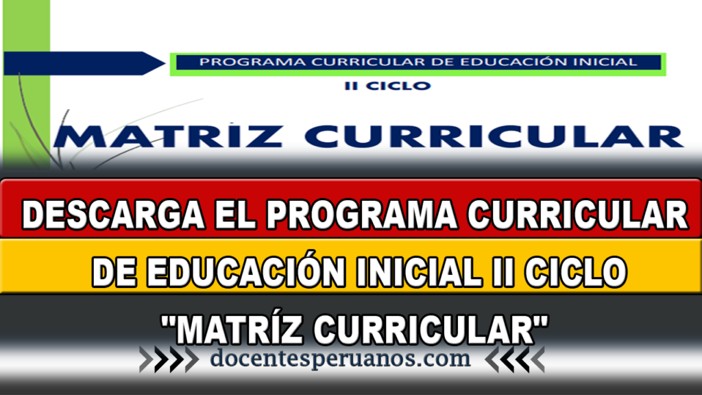 DESCARGA EL PROGRAMA CURRICULAR DE EDUCACIÓN INICIAL II CICLO "MATRÍZ CURRICULAR"