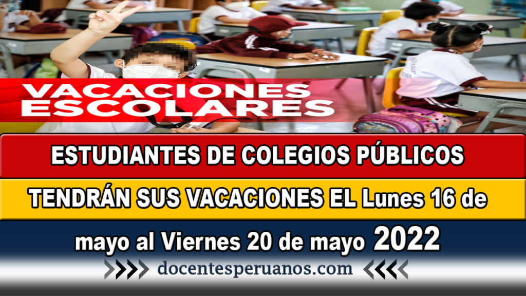 ESTUDIANTES DE COLEGIOS PÚBLICOS TENDRÁN SUS VACACIONES EL Lunes 16 de mayo al Viernes 20 de mayo 2022