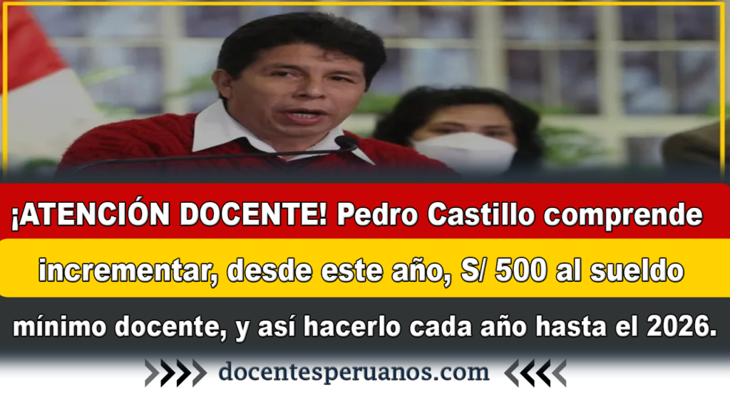 ¡ATENCIÓN DOCENTE! Pedro Castillo comprende incrementar, desde este año, S/ 500 al sueldo mínimo docente, y así hacerlo cada año hasta el 2026.