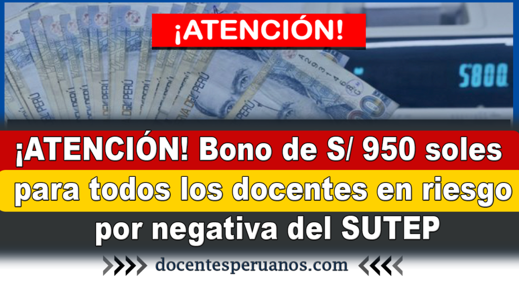 ¡ATENCIÓN! Bono de S/ 950 soles para todos los docentes en riesgo por negativa del SUTEP